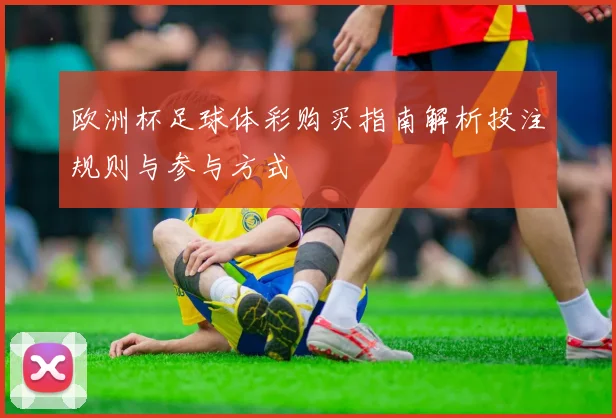 欧洲杯足球体彩购买指南解析投注规则与参与方式
