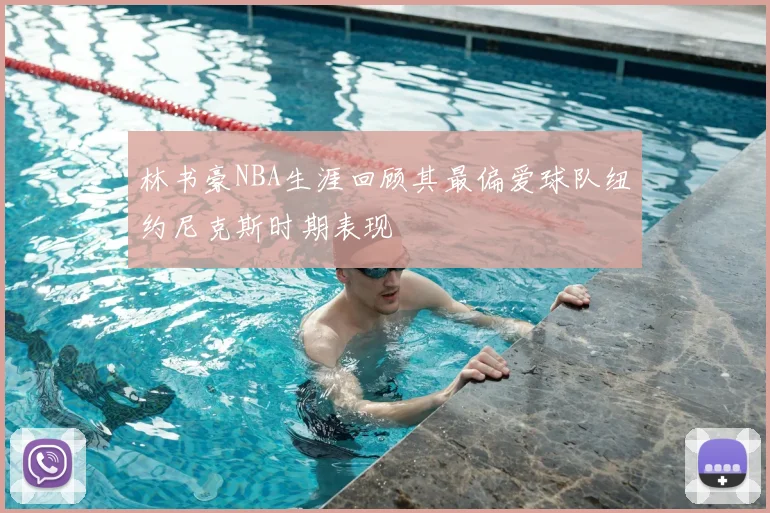 林书豪NBA生涯回顾其最偏爱球队纽约尼克斯时期表现