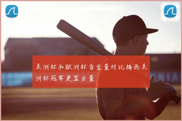美洲杯和欧洲杯含金量对比梅西美洲杯冠军更显分量