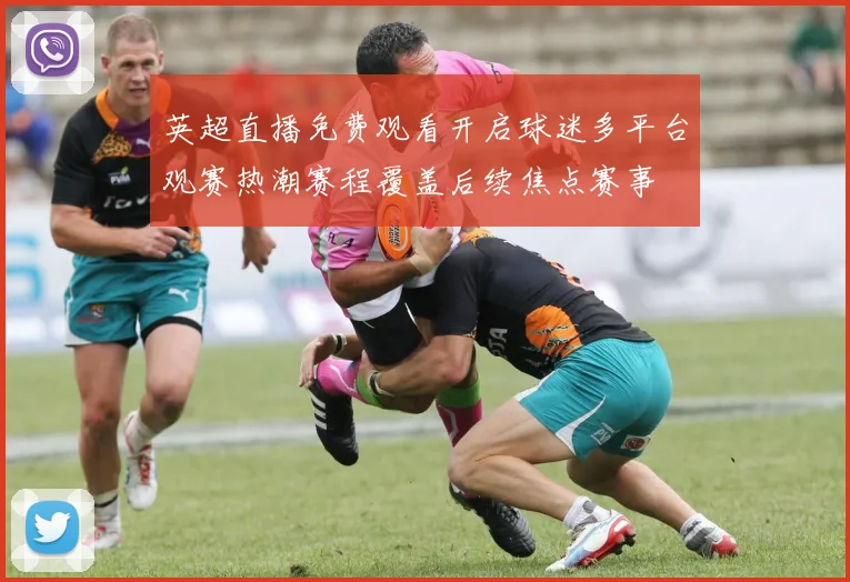 英超直播免费观看开启球迷多平台观赛热潮赛程覆盖后续焦点赛事