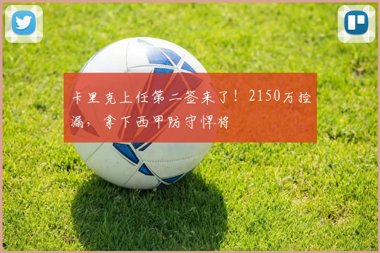 卡里克上任第二签来了！2150万捡漏，拿下西甲防守悍将