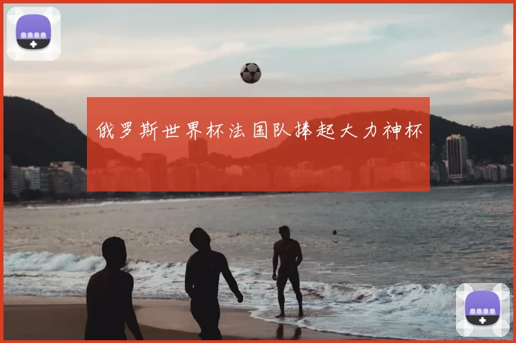 俄罗斯世界杯法国队捧起大力神杯