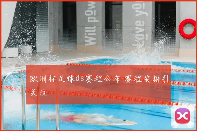 欧洲杯足球ds赛程公布 赛程安排引关注