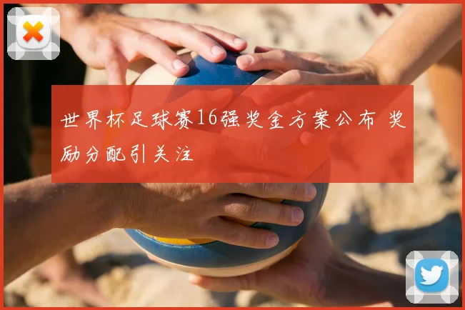 世界杯足球赛16强奖金方案公布 奖励分配引关注