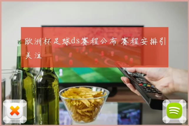 欧洲杯足球ds赛程公布 赛程安排引关注