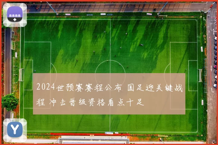 2024世预赛赛程公布 国足迎关键战程 冲击晋级资格看点十足