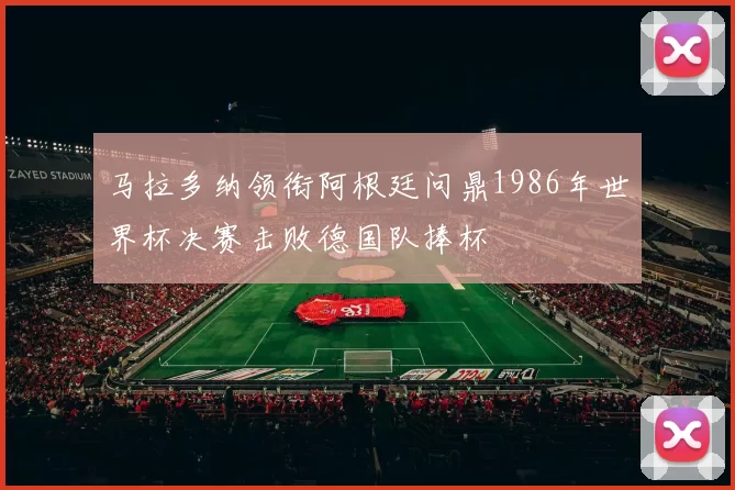 马拉多纳领衔阿根廷问鼎1986年世界杯决赛击败德国队捧杯