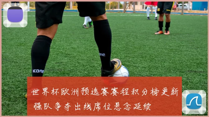 世界杯欧洲预选赛赛程积分榜更新 强队争夺出线席位悬念延续