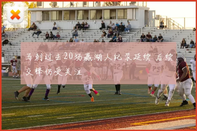 马刺过去20场赢湖人纪录延续 后续交锋仍受关注