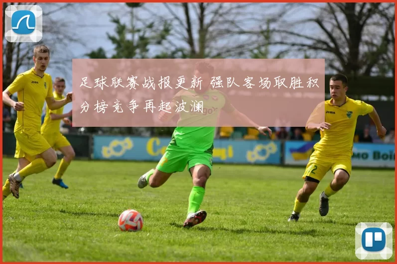 足球联赛战报更新 强队客场取胜积分榜竞争再起波澜