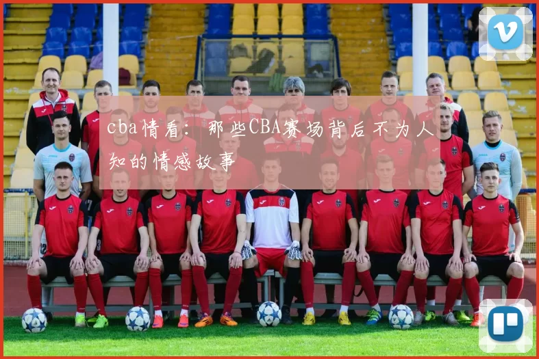 cba情看：那些CBA赛场背后不为人知的情感故事