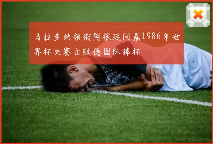 马拉多纳领衔阿根廷问鼎1986年世界杯决赛击败德国队捧杯