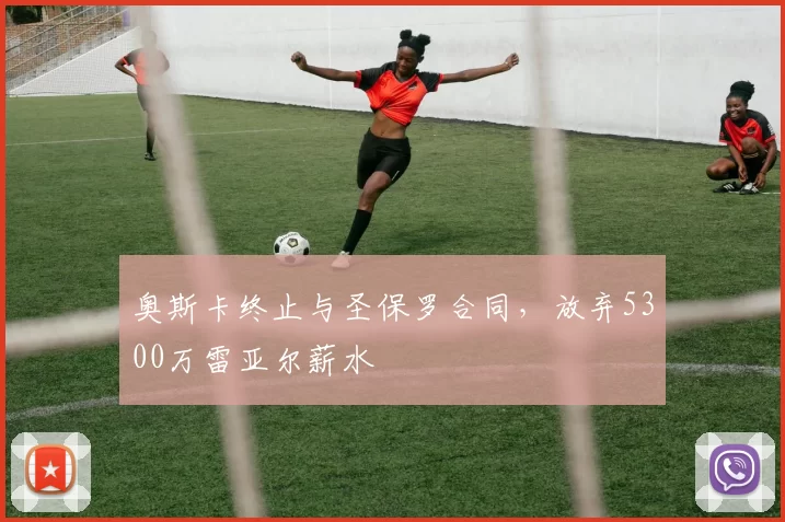 奥斯卡终止与圣保罗合同,放弃5300万雷亚尔薪水