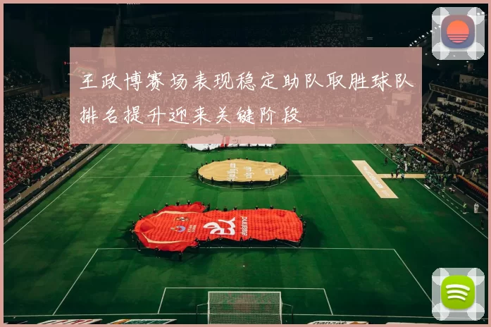 王政博赛场表现稳定助队取胜球队排名提升迎来关键阶段