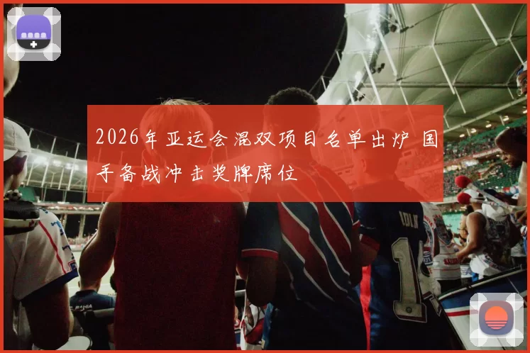 2026年亚运会混双项目名单出炉 国手备战冲击奖牌席位